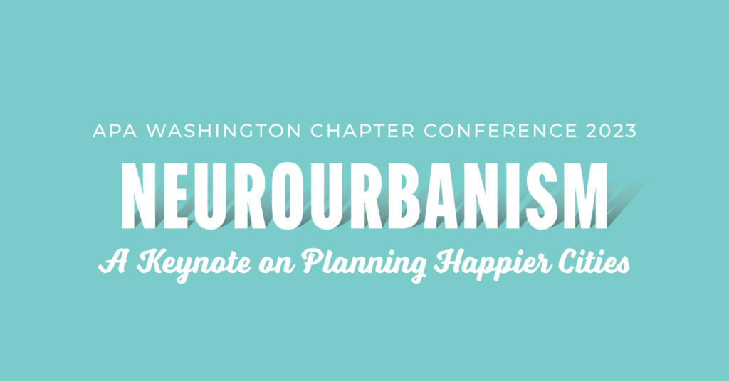 Title Graphic that reads "APA Washington Chapter Conference 2023, Neurourbanism, A Keynote on Happier Cities"